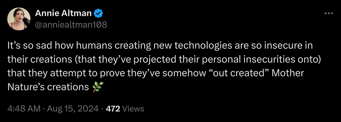 screenshot from twitter of annie altman saying, it’s so sad how humans creating new technologies are so insecure in their creations (that they’ve projected their personal insecurities onto) that they attempt to prove they’ve somehow “out created” mother nature’s creations